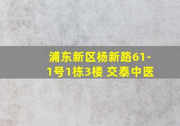 浦东新区杨新路61-1号1栋3楼 交泰中医